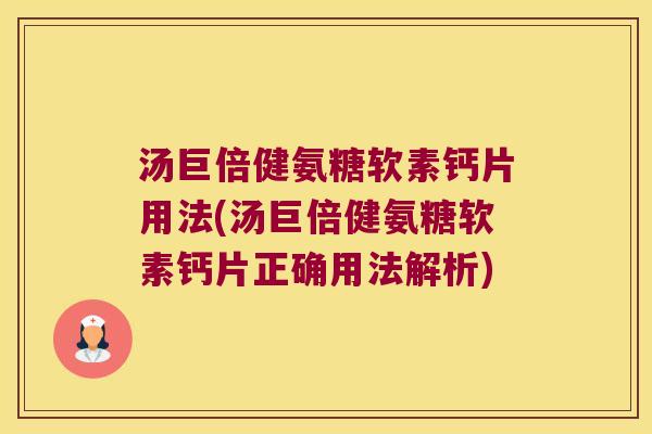 汤巨倍健氨糖软素钙片用法(汤巨倍健氨糖软素钙片正确用法解析) 汤巨倍健氨糖软素钙片用法(汤巨倍健氨糖软素钙片正确用法解析)