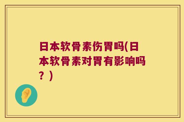 日本软骨素伤胃吗(日本软骨素对胃有影响吗?) 日本软骨素伤胃吗(日本软骨素对胃有影响吗?)
