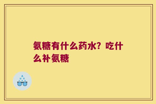 氨糖有什么药水?吃什么补氨糖 氨糖有什么药水?吃什么补氨糖