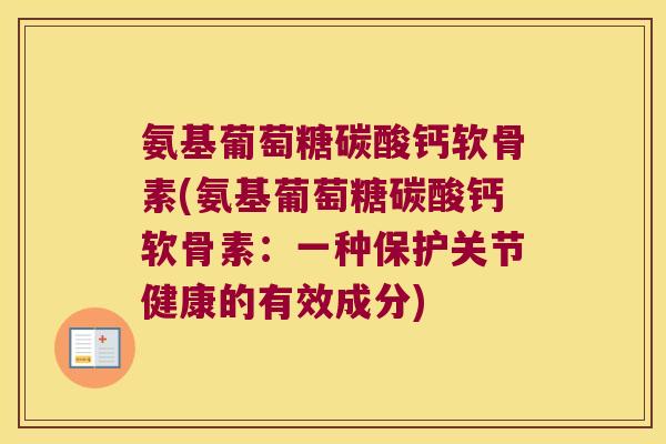 氨基葡萄糖碳酸钙软骨素(氨基葡萄糖碳酸钙软骨素:一种保护关节健康的有效成分) 氨基葡萄糖碳酸钙软骨素(氨基葡萄糖碳酸钙软骨素:一种保护关节健康的有效成分)