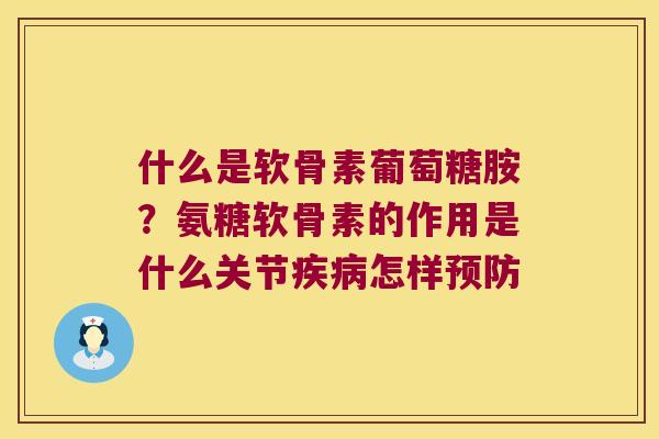 什么是软骨素葡萄糖胺?氨糖软骨素的作用是什么关节怎样 什么是软骨素葡萄糖胺?氨糖软骨素的作用是什么关节怎样