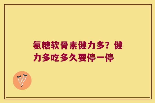 氨糖软骨素健力多?健力多吃多久要停一停 氨糖软骨素健力多?健力多吃多久要停一停