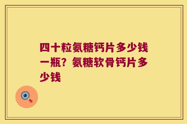 四十粒氨糖钙片多少钱一瓶?氨糖软骨钙片多少钱 四十粒氨糖钙片多少钱一瓶?氨糖软骨钙片多少钱