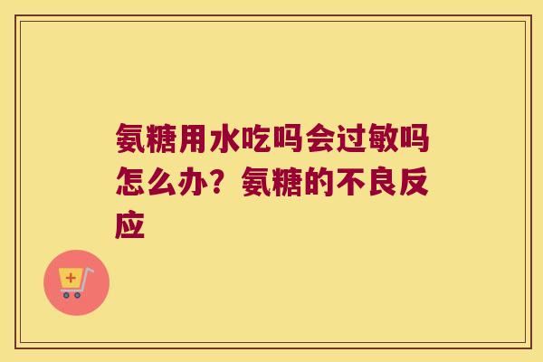 氨糖用水吃吗会吗怎么办？氨糖的不良反应