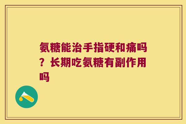 氨糖能手指硬和痛吗？长期吃氨糖有副作用吗