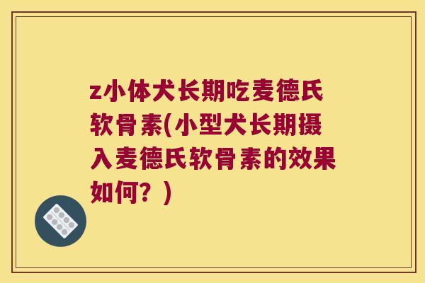 z小体犬长期吃麦德氏软骨素(小型犬长期摄入麦德氏软骨素的效果如何？)
