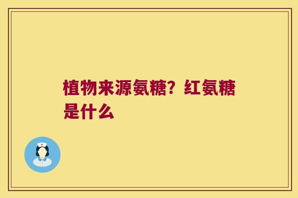 植物来源氨糖？红氨糖是什么