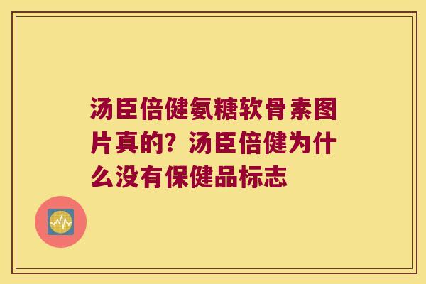 汤臣倍健氨糖软骨素图片真的?汤臣倍健为什么没有保健品标志 汤臣倍健氨糖软骨素图片真的?汤臣倍健为什么没有保健品标志