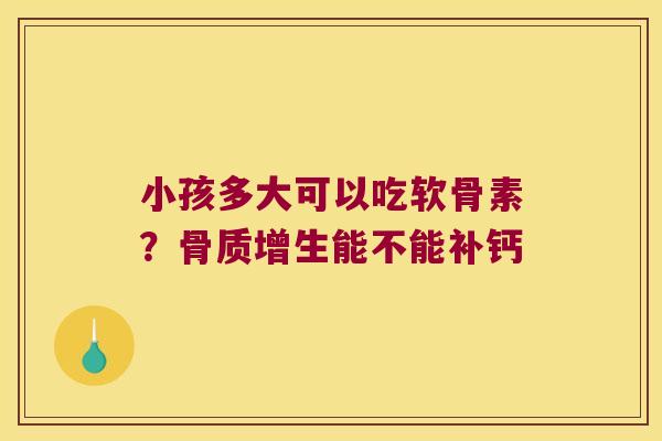 小孩多大可以吃软骨素？能不能补钙