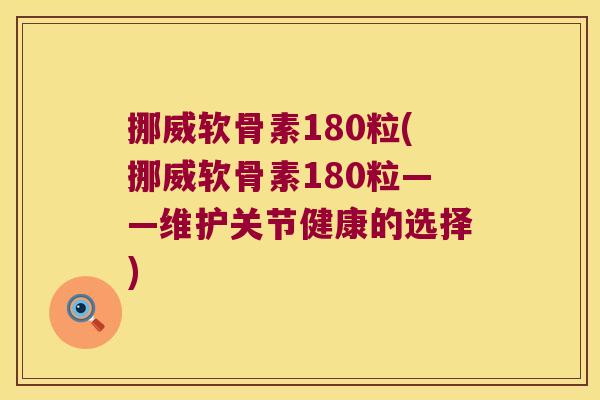 挪威软骨素180粒(挪威软骨素180粒——维护关节健康的选择)