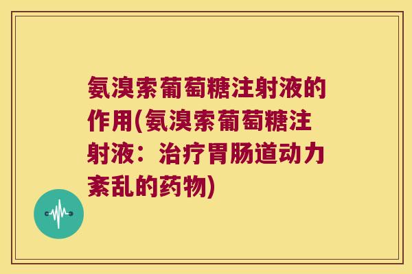 氨溴索葡萄糖注射液的作用(氨溴索葡萄糖注射液:道动力紊乱的) 氨溴索葡萄糖注射液的作用(氨溴索葡萄糖注射液:道动力紊乱的)