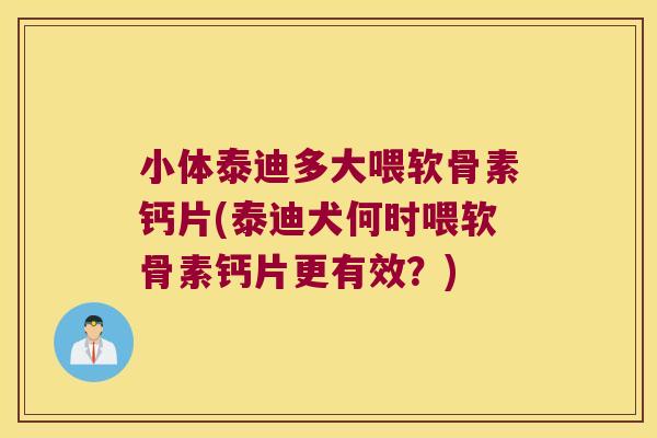 小体泰迪多大喂软骨素钙片(泰迪犬何时喂软骨素钙片更有效？)