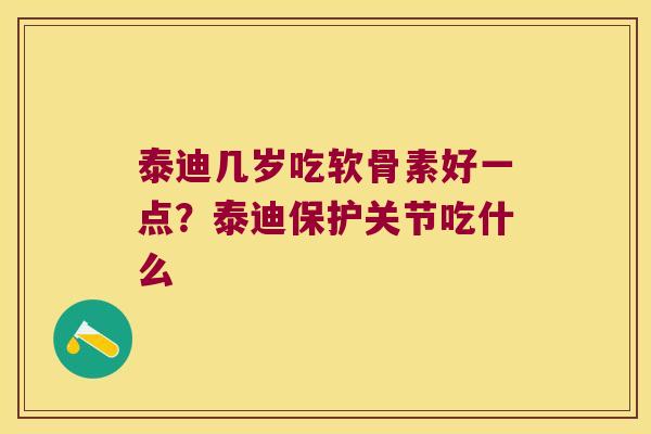 泰迪几岁吃软骨素好一点?泰迪保护关节吃什么 泰迪几岁吃软骨素好一点?泰迪保护关节吃什么