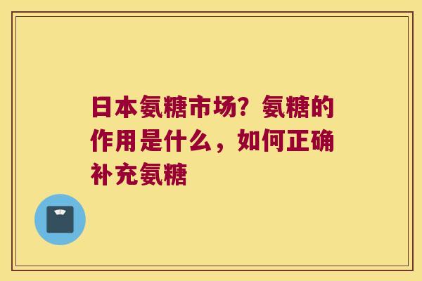日本氨糖市场？氨糖的作用是什么，如何正确补充氨糖