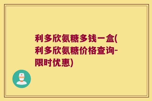 利多欣氨糖多钱一盒(利多欣氨糖价格查询-限时优惠)