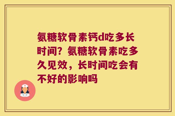 氨糖软骨素钙d吃多长时间?氨糖软骨素吃多久见效,长时间吃会有不好的影响吗 氨糖软骨素钙d吃多长时间?氨糖软骨素吃多久见效,长时间吃会有不好的影响吗