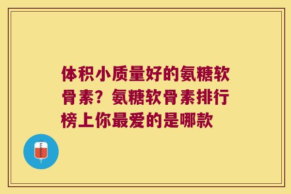 体积小质量好的氨糖软骨素？氨糖软骨素排行榜上你爱的是哪款