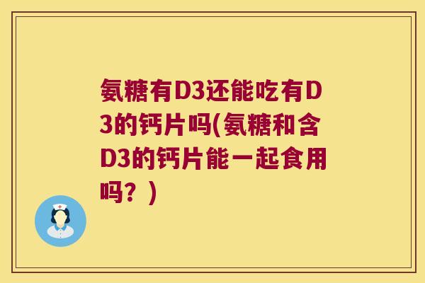 氨糖有D3还能吃有D3的钙片吗(氨糖和含D3的钙片能一起食用吗？)