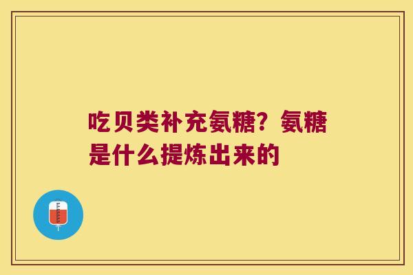 吃贝类补充氨糖?氨糖是什么提炼出来的 吃贝类补充氨糖?氨糖是什么提炼出来的