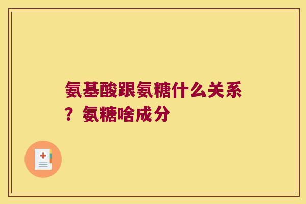氨基酸跟氨糖什么关系？氨糖啥成分