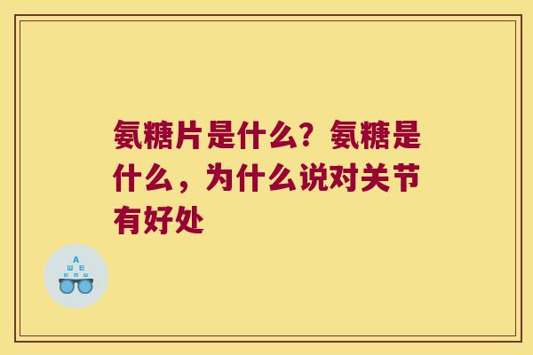 氨糖片是什么？氨糖是什么，为什么说对关节有好处