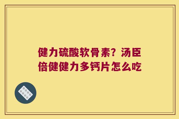健力硫酸软骨素?汤臣倍健健力多钙片怎么吃 健力硫酸软骨素?汤臣倍健健力多钙片怎么吃