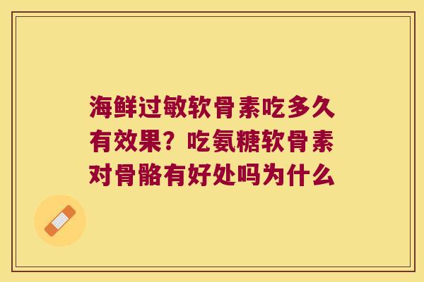 海鲜软骨素吃多久有效果?吃氨糖软骨素对骨骼有好处吗为什么 海鲜软骨素吃多久有效果?吃氨糖软骨素对骨骼有好处吗为什么