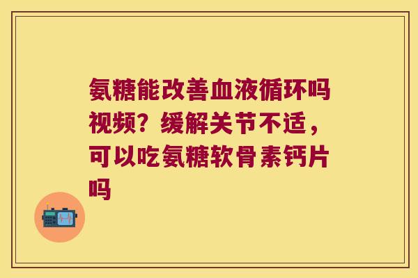氨糖能改善吗视频？缓解关节不适，可以吃氨糖软骨素钙片吗