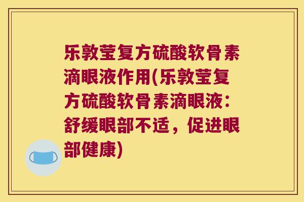 乐敦莹复方硫酸软骨素滴眼液作用(乐敦莹复方硫酸软骨素滴眼液:舒缓眼部不适,促进眼部健康) 乐敦莹复方硫酸软骨素滴眼液作用(乐敦莹复方硫酸软骨素滴眼液:舒缓眼部不适,促进眼部健康)