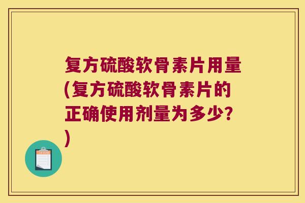 复方硫酸软骨素片用量(复方硫酸软骨素片的正确使用剂量为多少?) 复方硫酸软骨素片用量(复方硫酸软骨素片的正确使用剂量为多少?)