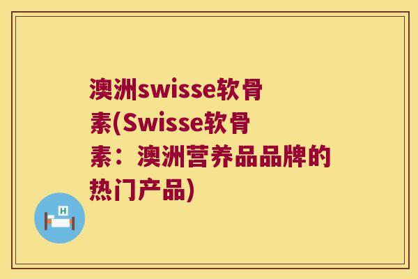 澳洲swisse软骨素(Swisse软骨素:澳洲营养品品牌的热门产品) 澳洲swisse软骨素(Swisse软骨素:澳洲营养品品牌的热门产品)