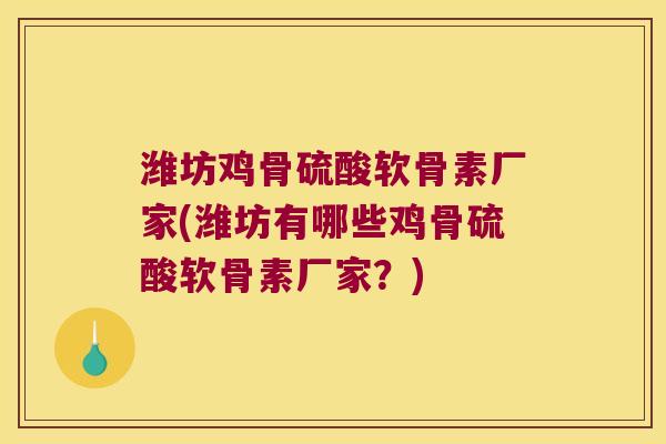 潍坊鸡骨硫酸软骨素厂家(潍坊有哪些鸡骨硫酸软骨素厂家?) 潍坊鸡骨硫酸软骨素厂家(潍坊有哪些鸡骨硫酸软骨素厂家?)