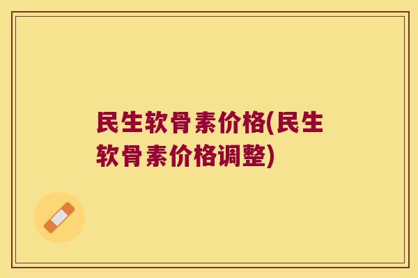 民生软骨素价格(民生软骨素价格调整)
