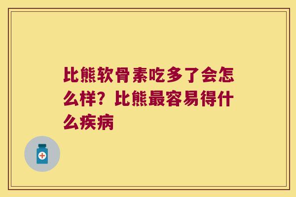 比熊软骨素吃多了会怎么样?比熊容易得什么 比熊软骨素吃多了会怎么样?比熊容易得什么
