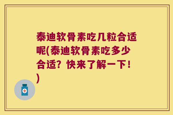 泰迪软骨素吃几粒合适呢(泰迪软骨素吃多少合适?快来了解一下!) 泰迪软骨素吃几粒合适呢(泰迪软骨素吃多少合适?快来了解一下!)