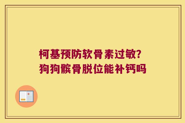 柯基软骨素?狗狗髌骨脱位能补钙吗 柯基软骨素?狗狗髌骨脱位能补钙吗