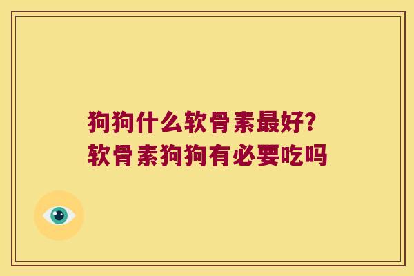 狗狗什么软骨素好?软骨素狗狗有必要吃吗 狗狗什么软骨素好?软骨素狗狗有必要吃吗