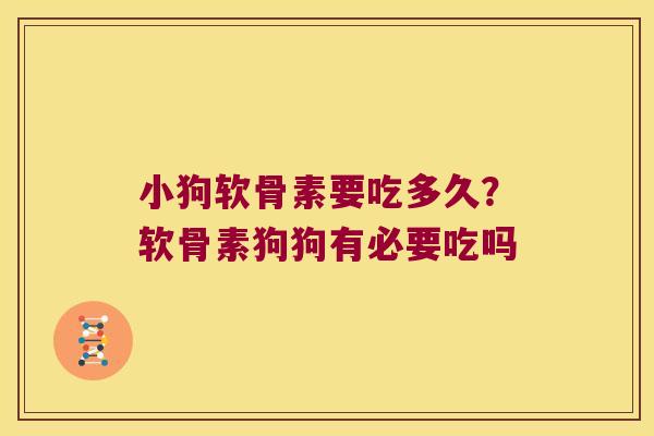 小狗软骨素要吃多久?软骨素狗狗有必要吃吗 小狗软骨素要吃多久?软骨素狗狗有必要吃吗