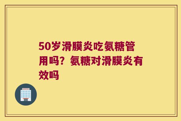 50岁吃氨糖管用吗？氨糖对有效吗