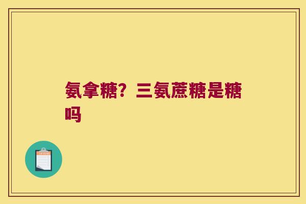 氨拿糖？三氨蔗糖是糖吗