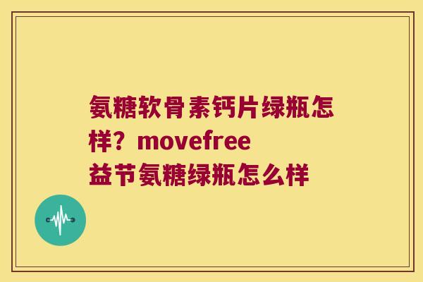 氨糖软骨素钙片绿瓶怎样？movefree益节氨糖绿瓶怎么样