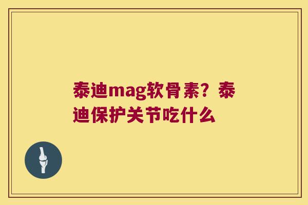 泰迪mag软骨素？泰迪保护关节吃什么