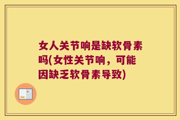 女人关节响是缺软骨素吗(女性关节响，可能因缺乏软骨素导致)