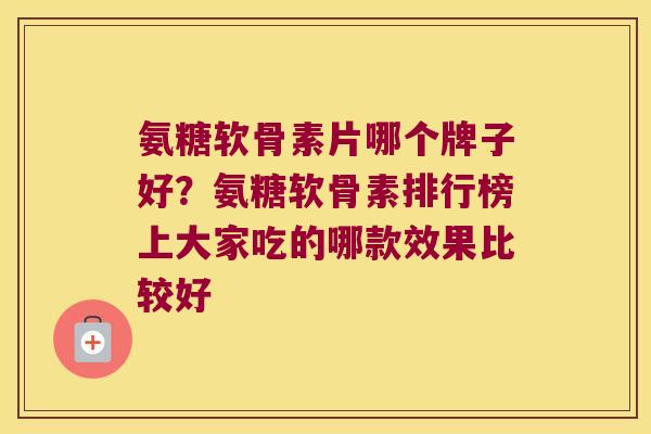 氨糖软骨素片哪个牌子好？氨糖软骨素排行榜上大家吃的哪款效果比较好