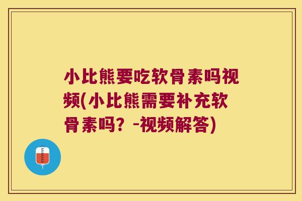 小比熊要吃软骨素吗视频(小比熊需要补充软骨素吗？-视频解答)