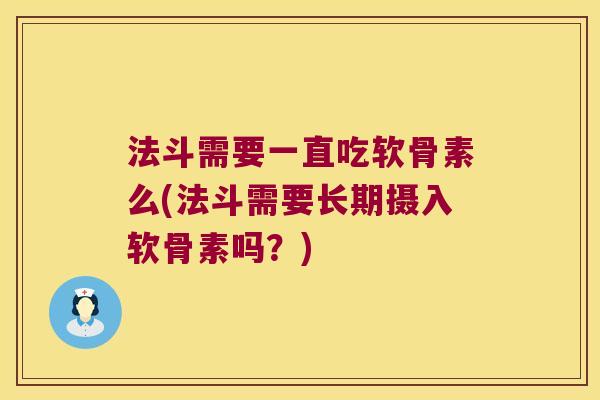 法斗需要一直吃软骨素么(法斗需要长期摄入软骨素吗?) 法斗需要一直吃软骨素么(法斗需要长期摄入软骨素吗?)