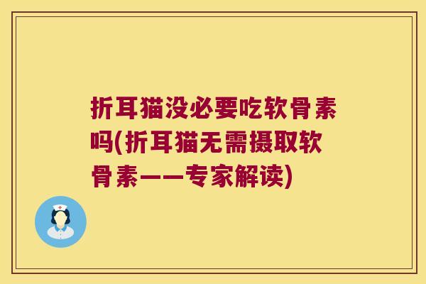 折耳猫没必要吃软骨素吗(折耳猫无需摄取软骨素——专家解读)