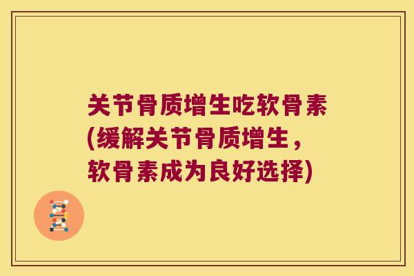 关节吃软骨素(缓解关节,软骨素成为良好选择) 关节吃软骨素(缓解关节,软骨素成为良好选择)