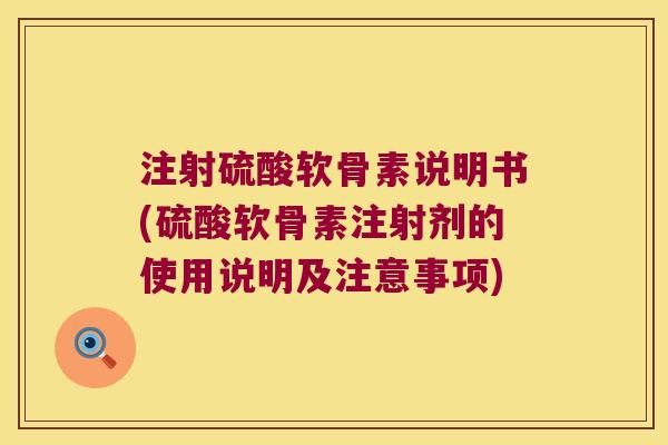 注射硫酸软骨素说明书(硫酸软骨素注射剂的使用说明及注意事项)