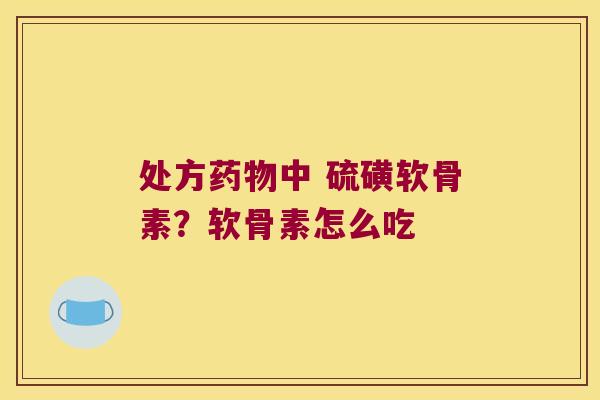处方中 硫磺软骨素?软骨素怎么吃 处方中 硫磺软骨素?软骨素怎么吃